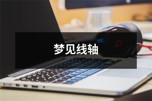 <h3>梦见线轴