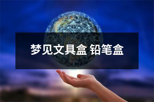 <h3>梦见文具盒铅笔盒