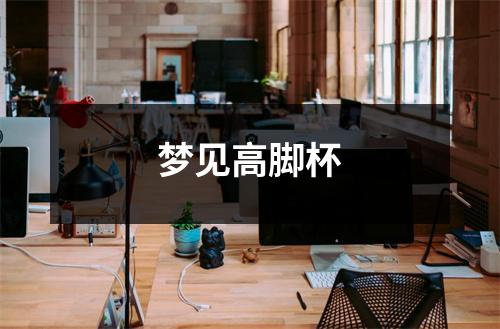 <h3>梦见高脚杯
