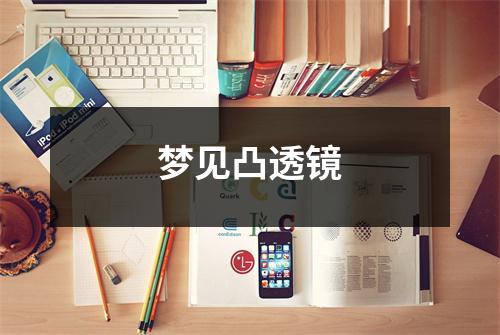 梦见凸透镜