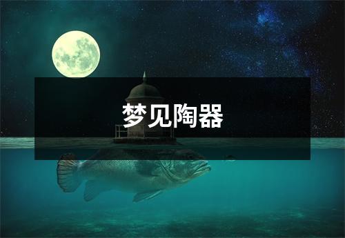 <h3>梦见陶器