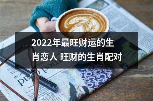 2025年旺财运的生肖恋人旺财的生肖配对