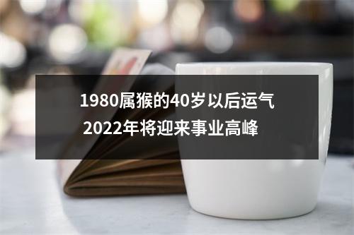 1980属猴的40岁以后运气2025年将迎来事业高峰