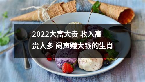 2025大富大贵收入高贵人多闷声赚大钱的生肖