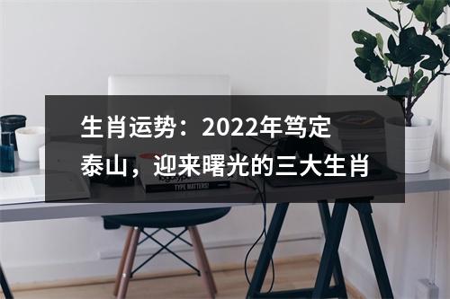 生肖运势：2025年笃定泰山，迎来曙光的三大生肖