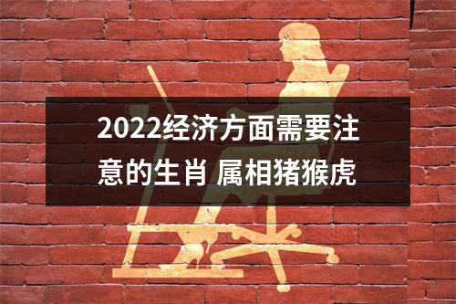 2025经济方面需要注意的生肖属相猪猴虎