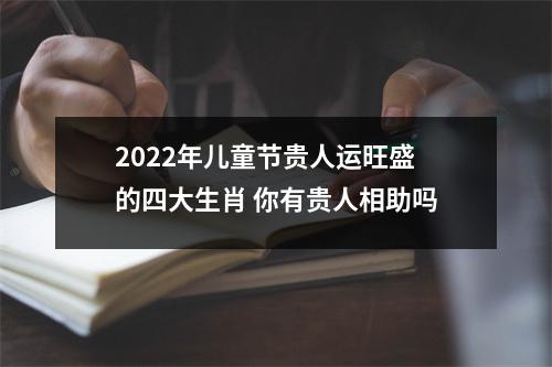 2025年儿童节贵人运旺盛的四大生肖你有贵人相助吗