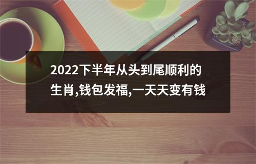 2025下半年从头到尾顺利的生肖,钱包发福,一天天变有钱