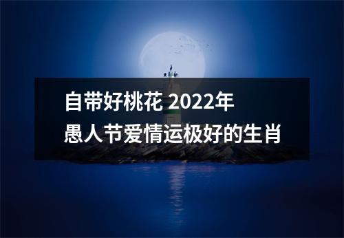 自带好桃花2025年愚人节爱情运极好的生肖