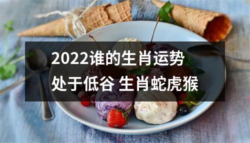 2025谁的生肖运势处于低谷生肖蛇虎猴