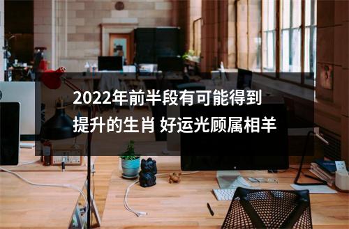 2025年前半段有可能得到提升的生肖好运光顾属相羊