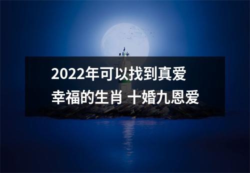 2025年可以找到真爱幸福的生肖十婚九恩爱