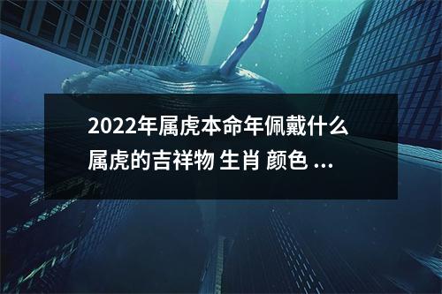 <h3>2025年属虎本命年佩戴什么属虎的吉祥物生肖颜色转运珠