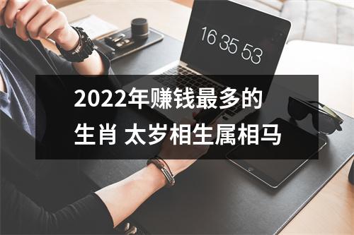 2025年赚钱多的生肖太岁相生属相马