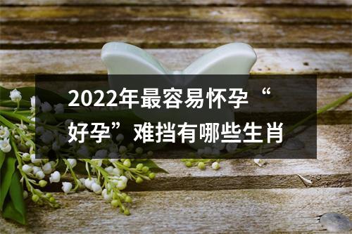 2025年容易怀孕“好孕”难挡有哪些生肖