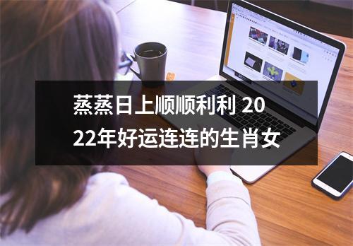 蒸蒸日上顺顺利利2025年好运连连的生肖女