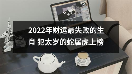 2025年财运失败的生肖犯太岁的蛇属虎上榜