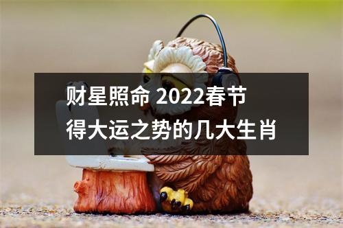 <h3>财星照命2025春节得大运之势的几大生肖