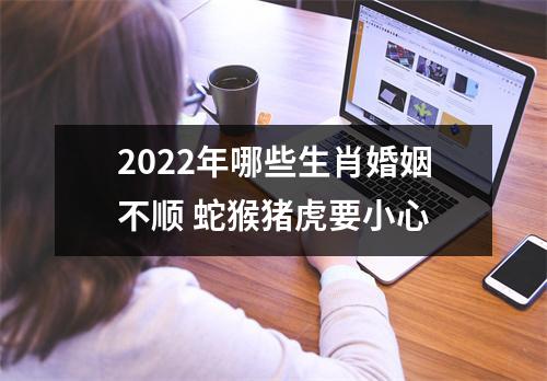 2025年哪些生肖婚姻不顺蛇猴猪虎要小心