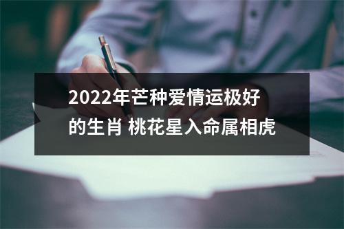 2025年芒种爱情运极好的生肖桃花星入命属相虎