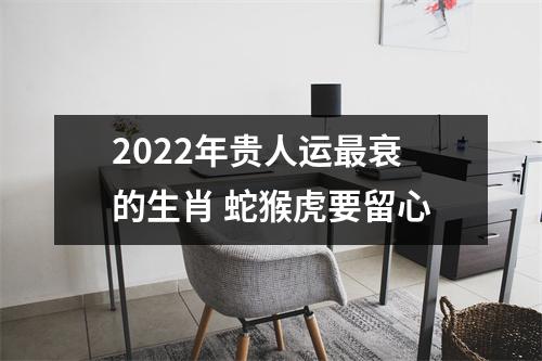 2025年贵人运衰的生肖蛇猴虎要留心