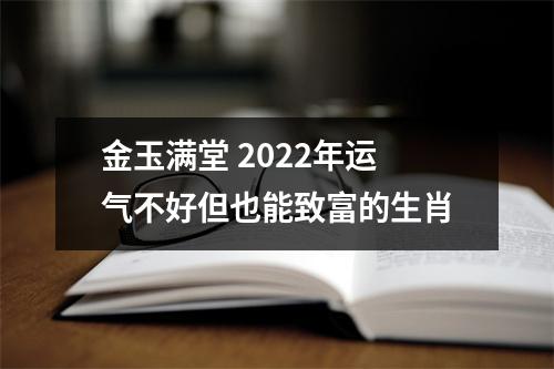 金玉满堂2025年运气不好但也能致富的生肖