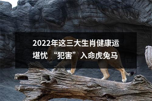 <h3>2025年这三大生肖健康运堪忧“犯害”入命虎兔马