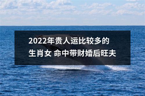 2025年贵人运比较多的生肖女命中带财婚后旺夫