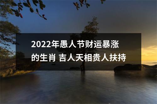 <h3>2025年愚人节财运暴涨的生肖吉人天相贵人扶持