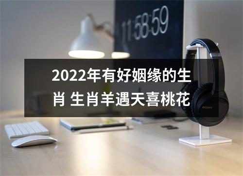 2025年有好姻缘的生肖生肖羊遇天喜桃花