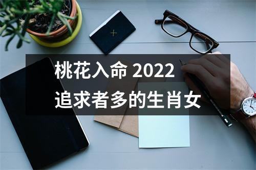 桃花入命2025追求者多的生肖女