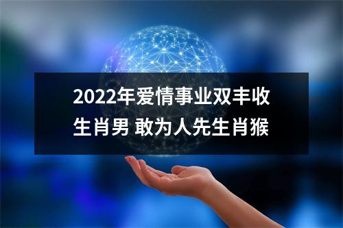 2025年爱情事业双丰收生肖男敢为人先生肖猴