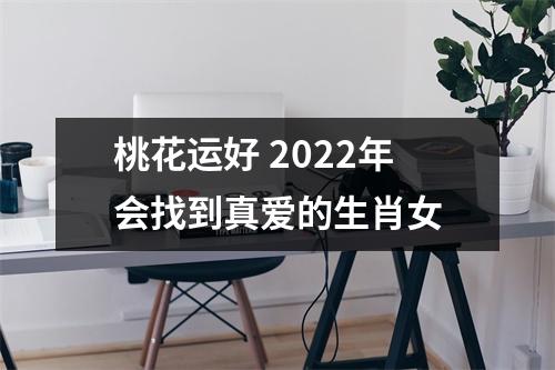 桃花运好2025年会找到真爱的生肖女