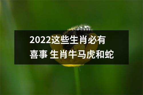 2025这些生肖必有喜事生肖牛马虎和蛇