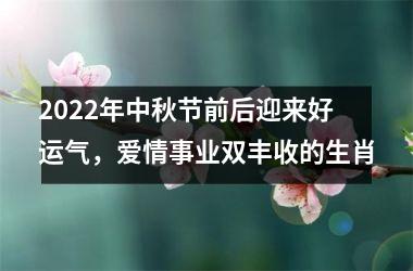 2025年中秋节前后迎来好运气，爱情事业双丰收的生肖