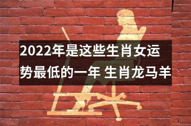 2025年是这些生肖女运势低的一年 生肖龙马羊