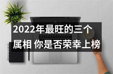 2025年旺的三个属相 你是否荣幸上榜