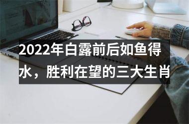 2025年白露前后如鱼得水，胜利在望的三大生肖