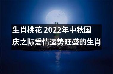 <h3>生肖桃花 2025年中秋国庆之际爱情运势旺盛的生肖