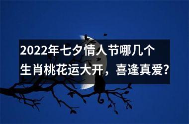 2025年七夕情人节哪几个生肖桃花运大开，喜逢真爱？