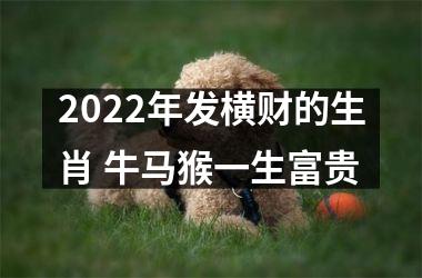 <h3>2025年发横财的生肖 牛马猴一生富贵