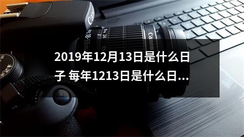 2019年12月13日是什么日子每年1213日是什么日子