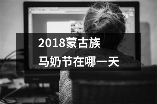 <h3>2018蒙古族马奶节在哪一天