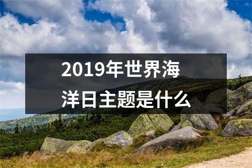 2019年世界海洋日主题是什么