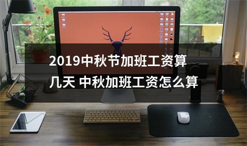 2019中秋节加班工资算几天中秋加班工资怎么算