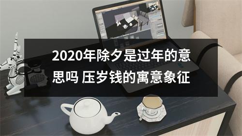 2025年除夕是过年的意思吗压岁钱的寓意象征