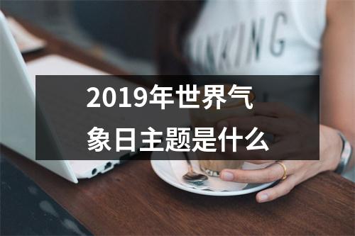 <h3>2019年世界气象日主题是什么