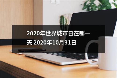 <h3>2025年世界城市日在哪一天2025年10月31日