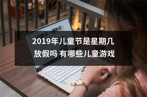 <h3>2019年儿童节是星期几放假吗有哪些儿童游戏