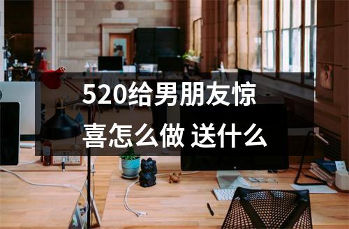 <h3>520给男朋友惊喜怎么做送什么